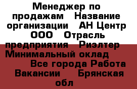 Менеджер по продажам › Название организации ­ АН Центр, ООО › Отрасль предприятия ­ Риэлтер › Минимальный оклад ­ 100 000 - Все города Работа » Вакансии   . Брянская обл.